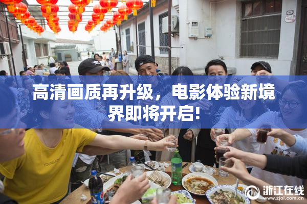 高清画质再升级，电影体验新境界即将开启!