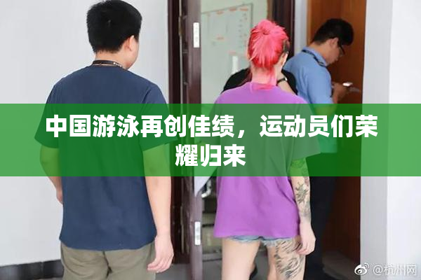 中国游泳再创佳绩，运动员们荣耀归来