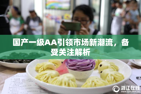 国产一级AA引领市场新潮流，备受关注解析