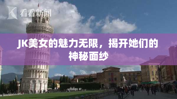 JK美女的魅力无限，揭开她们的神秘面纱
