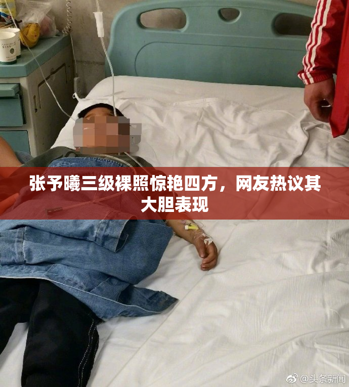 张予曦三级裸照惊艳四方，网友热议其大胆表现