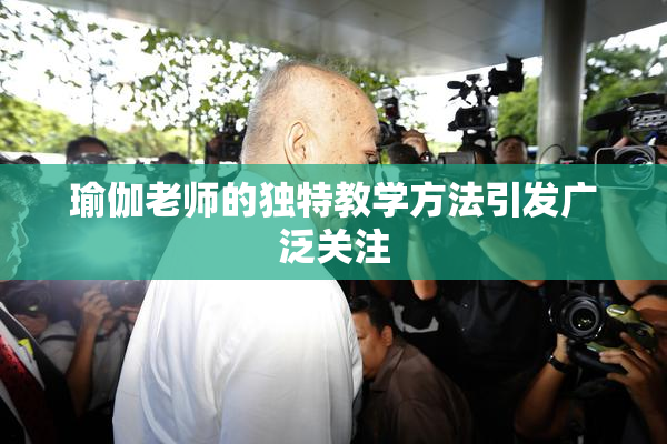 瑜伽老师的独特教学方法引发广泛关注