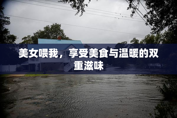 美女喂我，享受美食与温暖的双重滋味