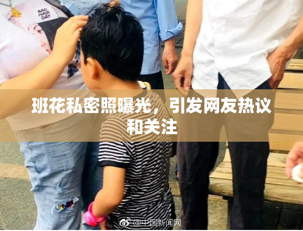 班花私密照曝光，引发网友热议和关注