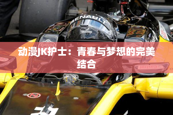 动漫JK护士：青春与梦想的完美结合