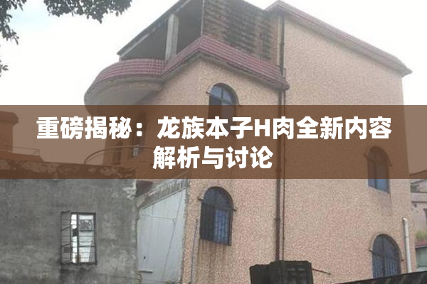 重磅揭秘：龙族本子H肉全新内容解析与讨论