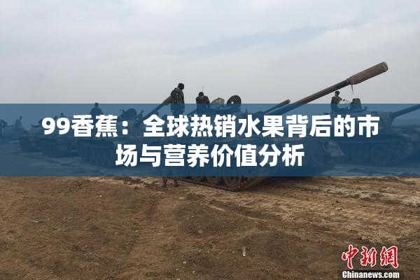 99香蕉：全球热销水果背后的市场与营养价值分析