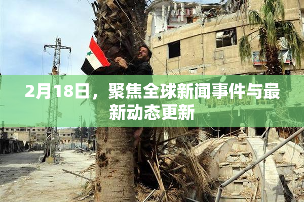 2月18日，聚焦全球新闻事件与最新动态更新