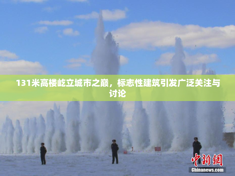 131米高楼屹立城市之巅，标志性建筑引发广泛关注与讨论