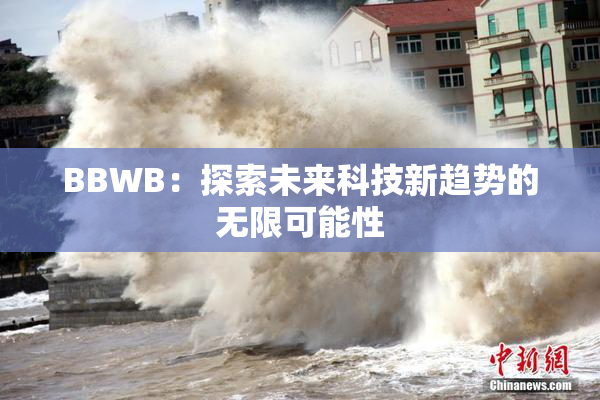 BBWB：探索未来科技新趋势的无限可能性