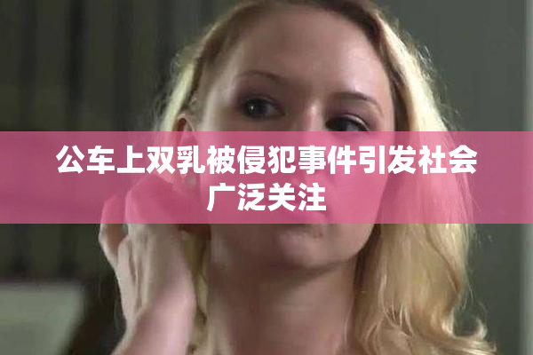 公车上双乳被侵犯事件引发社会广泛关注