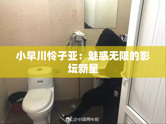 小早川怜子亚：魅惑无限的影坛新星