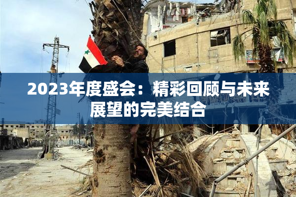 2023年度盛会：精彩回顾与未来展望的完美结合