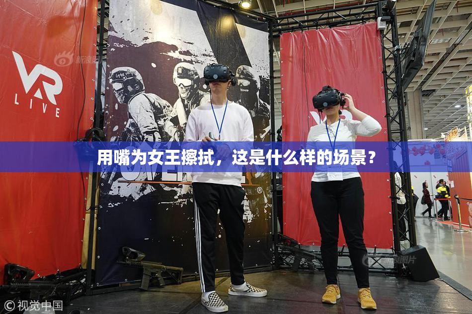 用嘴为女王擦拭，这是什么样的场景？