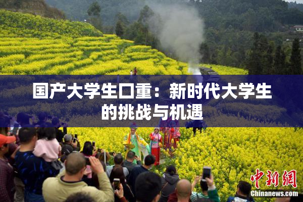 国产大学生囗重：新时代大学生的挑战与机遇