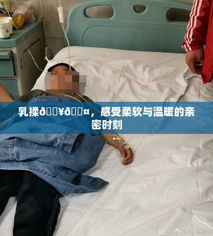 乳揉🔥🖤，感受柔软与温暖的亲密时刻