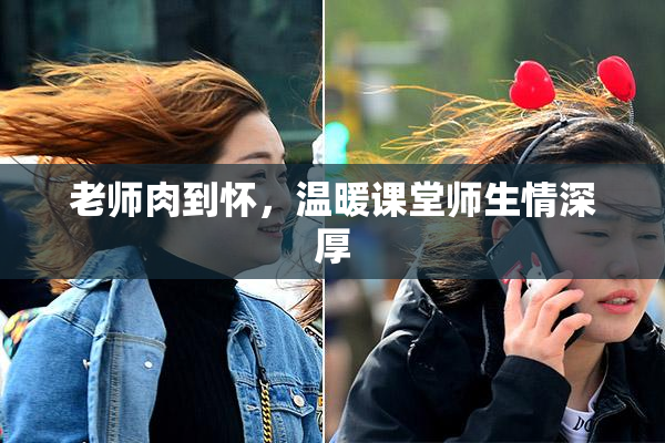 老师肉到怀，温暖课堂师生情深厚
