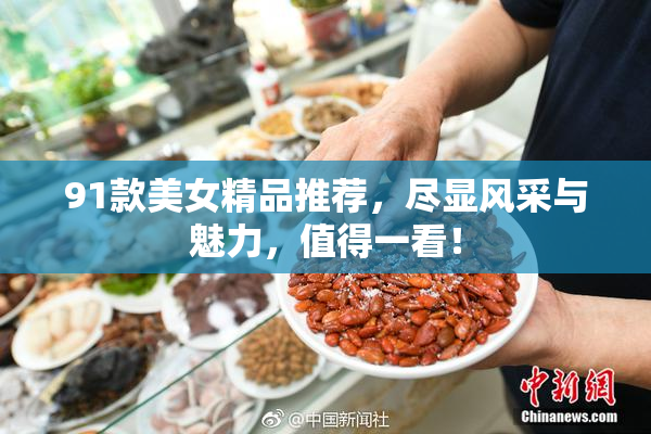 91款美女精品推荐，尽显风采与魅力，值得一看！