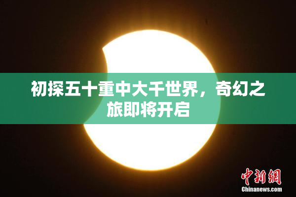 初探五十重中大千世界，奇幻之旅即将开启