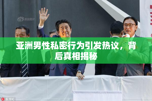 亚洲男性私密行为引发热议，背后真相揭秘