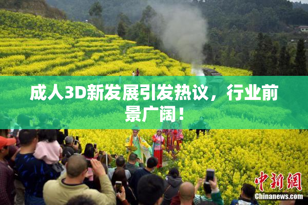 成人3D新发展引发热议，行业前景广阔！