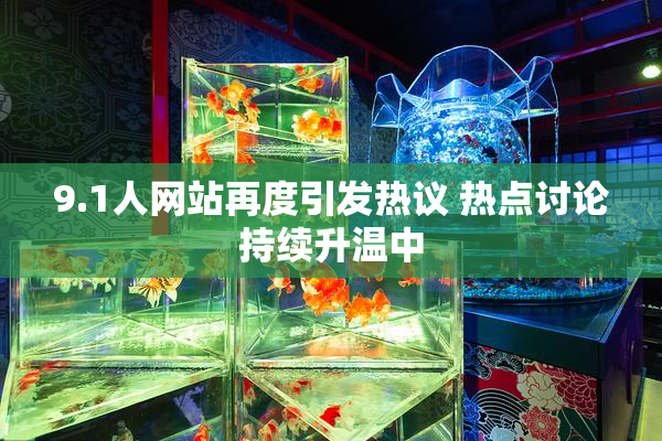 9.1人网站再度引发热议 热点讨论持续升温中