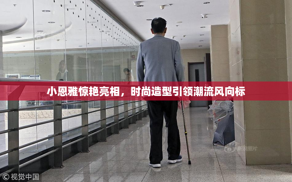 小恩雅惊艳亮相，时尚造型引领潮流风向标