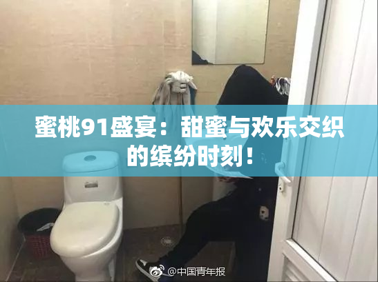 蜜桃91盛宴：甜蜜与欢乐交织的缤纷时刻！