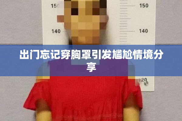 出门忘记穿胸罩引发尴尬情境分享