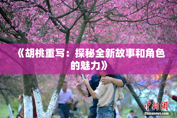 《胡桃重写：探秘全新故事和角色的魅力》