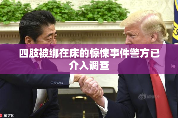 四肢被绑在床的惊悚事件警方已介入调查