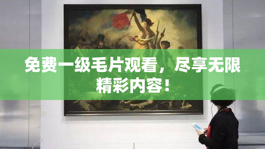 免费一级毛片观看，尽享无限精彩内容！