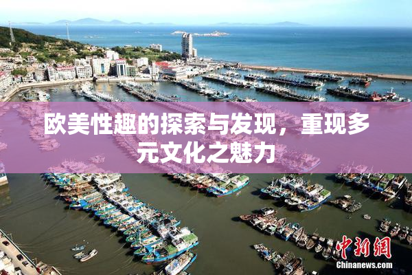欧美性趣的探索与发现，重现多元文化之魅力