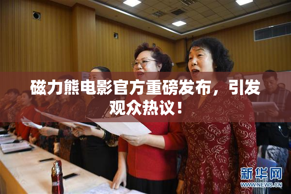 磁力熊电影官方重磅发布，引发观众热议！