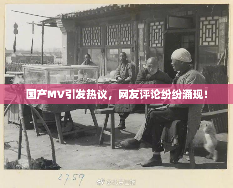 国产MV引发热议，网友评论纷纷涌现！
