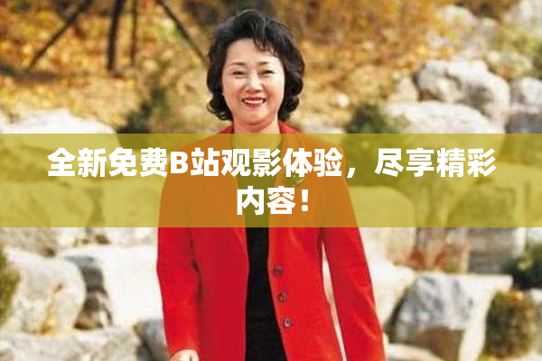 全新免费B站观影体验，尽享精彩内容！