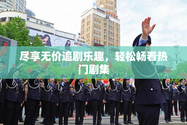 尽享无价追剧乐趣，轻松畅看热门剧集