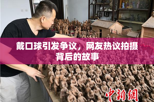 戴口球引发争议，网友热议拍摄背后的故事