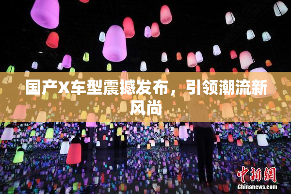 国产X车型震撼发布，引领潮流新风尚