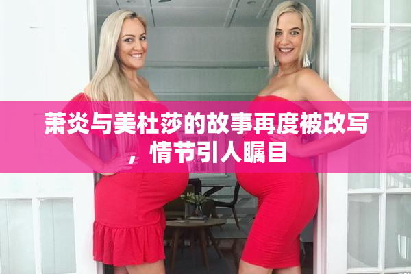 萧炎与美杜莎的故事再度被改写，情节引人瞩目