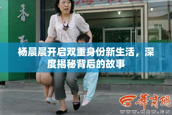 杨晨晨开启双重身份新生活，深度揭秘背后的故事