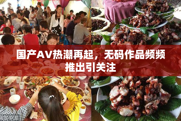 国产AV热潮再起，无码作品频频推出引关注