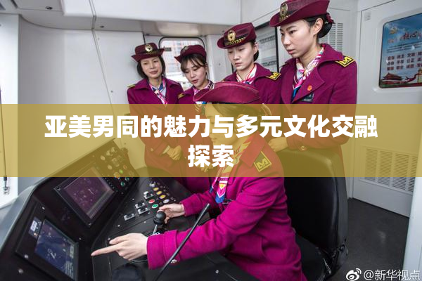 亚美男同的魅力与多元文化交融探索