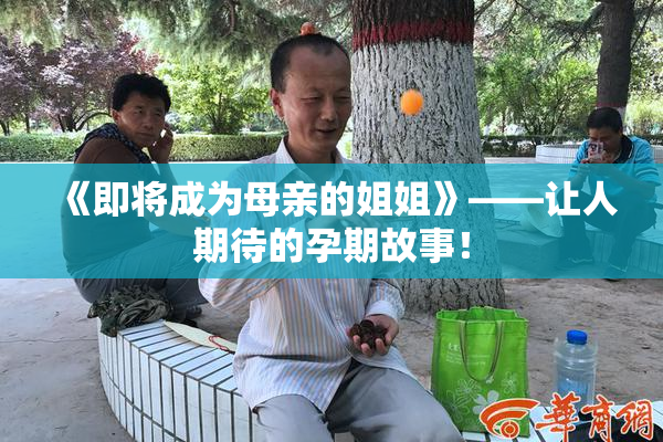 《即将成为母亲的姐姐》——让人期待的孕期故事！