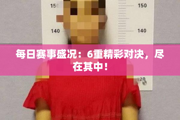 每日赛事盛况：6重精彩对决，尽在其中！