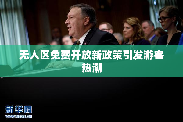 无人区免费开放新政策引发游客热潮