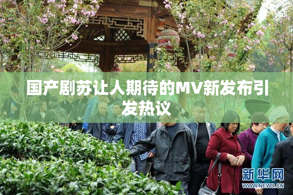 国产剧苏让人期待的MV新发布引发热议