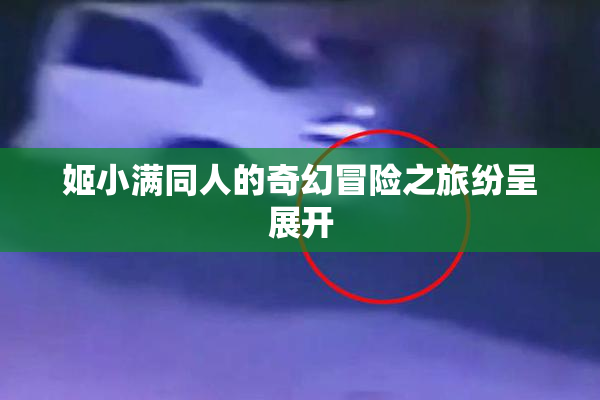 姬小满同人的奇幻冒险之旅纷呈展开