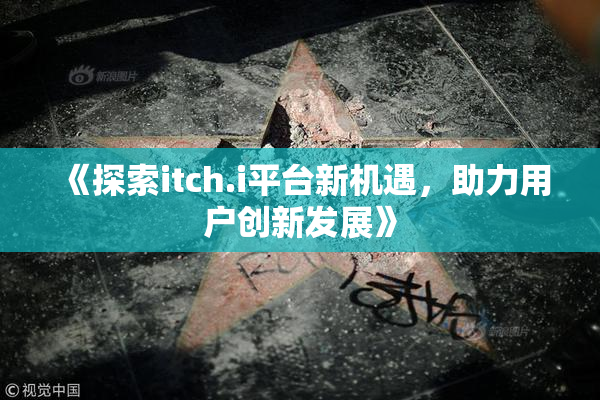 《探索itch.i平台新机遇，助力用户创新发展》