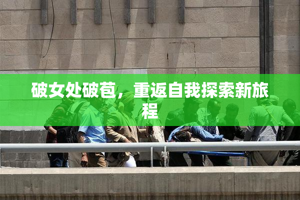 破女处破苞，重返自我探索新旅程